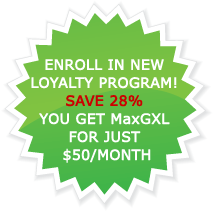ENROLL IN NEW LOYALTY PROGRAM! SAVE 28% YOU GET MaxGXL FOR JUST $50/MONTH